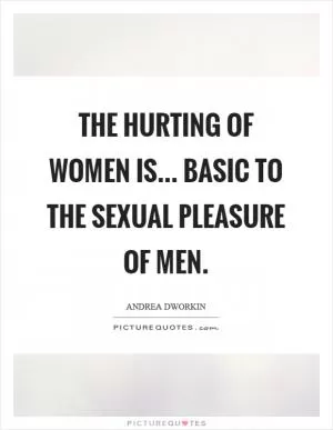 The hurting of women is... basic to the sexual pleasure of men Picture Quote #1