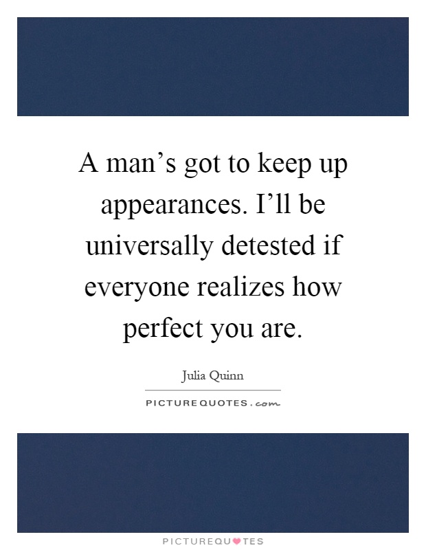 A man's got to keep up appearances. I'll be universally detested if everyone realizes how perfect you are Picture Quote #1