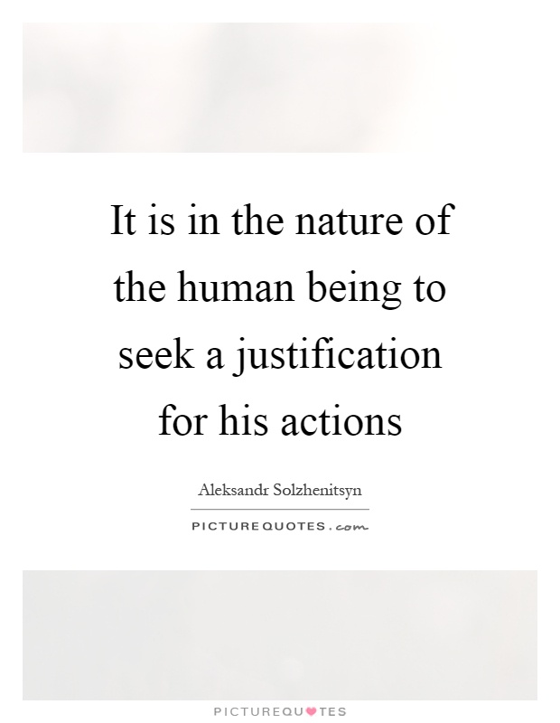 It is in the nature of the human being to seek a justification for his actions Picture Quote #1