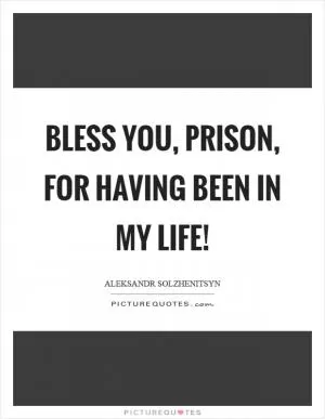 Bless you, prison, for having been in my life! Picture Quote #1