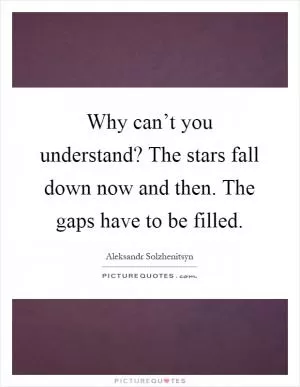 Why can’t you understand? The stars fall down now and then. The gaps have to be filled Picture Quote #1