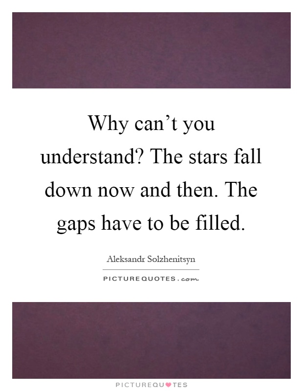 Why can't you understand? The stars fall down now and then. The gaps have to be filled Picture Quote #1