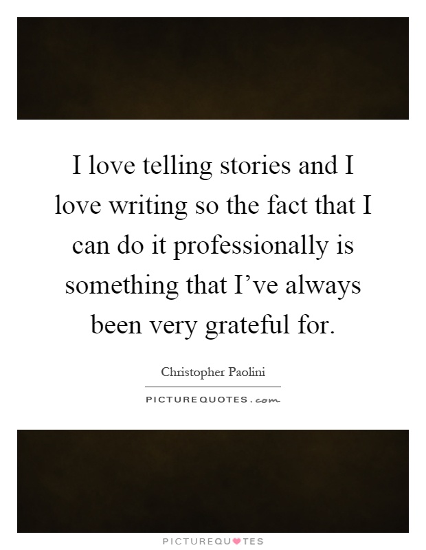 I love telling stories and I love writing so the fact that I can do it professionally is something that I've always been very grateful for Picture Quote #1