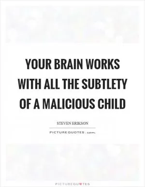 Your brain works with all the subtlety of a malicious child Picture Quote #1