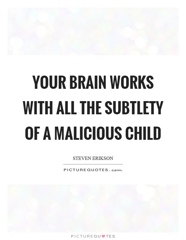 Your brain works with all the subtlety of a malicious child Picture Quote #1