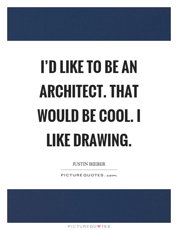 I'd like to be an architect. That would be cool. I like drawing Picture Quote #1