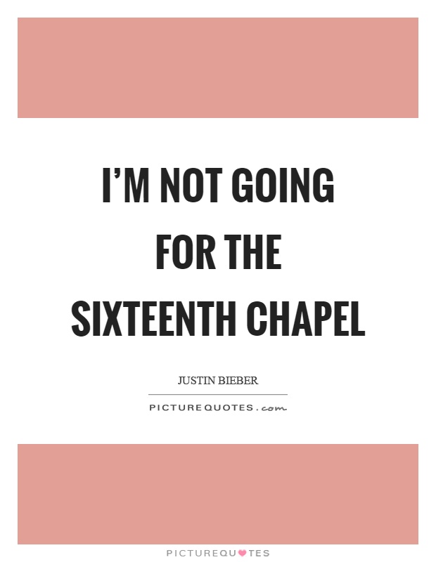 I'm not going for the sixteenth chapel Picture Quote #1