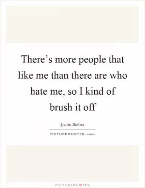 There’s more people that like me than there are who hate me, so I kind of brush it off Picture Quote #1