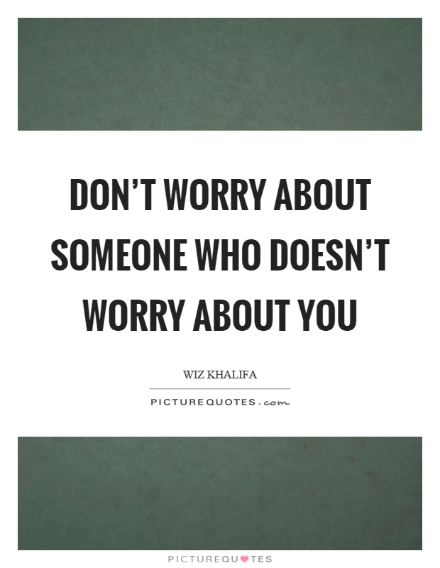 Don't worry about someone who doesn't worry about you Picture Quote #1