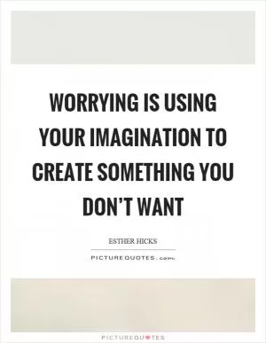 Worrying is using your imagination to create something you don’t want Picture Quote #1