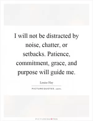 I will not be distracted by noise, chatter, or setbacks. Patience, commitment, grace, and purpose will guide me Picture Quote #1
