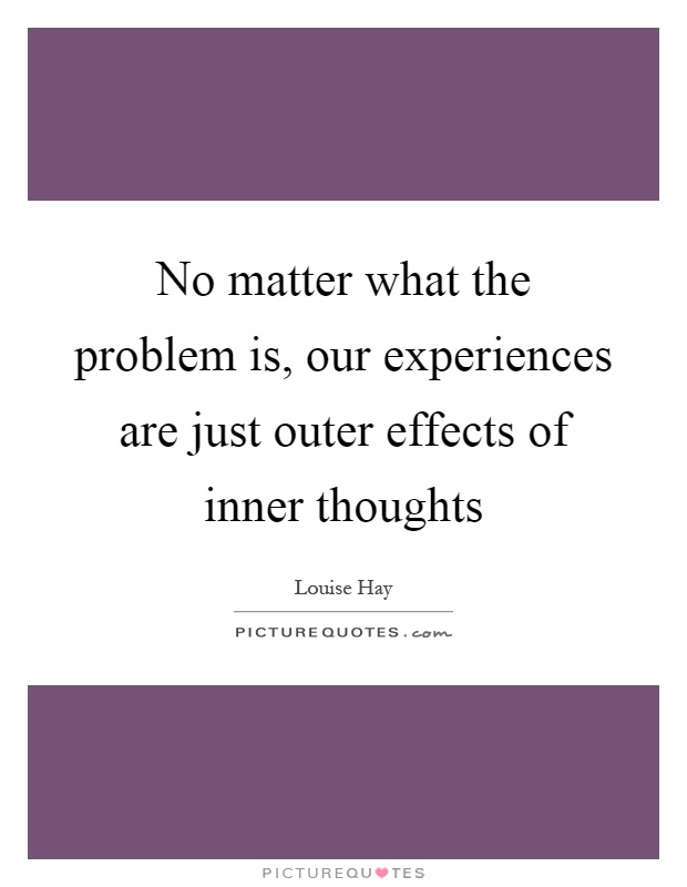 No matter what the problem is, our experiences are just outer effects of inner thoughts Picture Quote #1