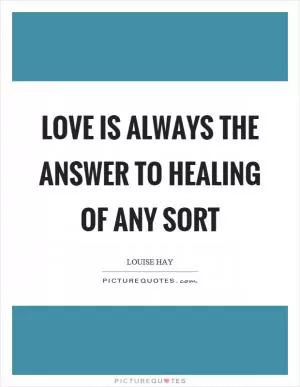 Love is always the answer to healing of any sort Picture Quote #1