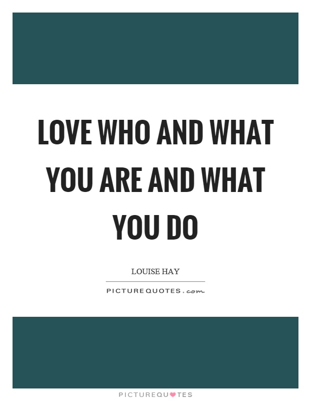 Love who and what you are and what you do Picture Quote #1