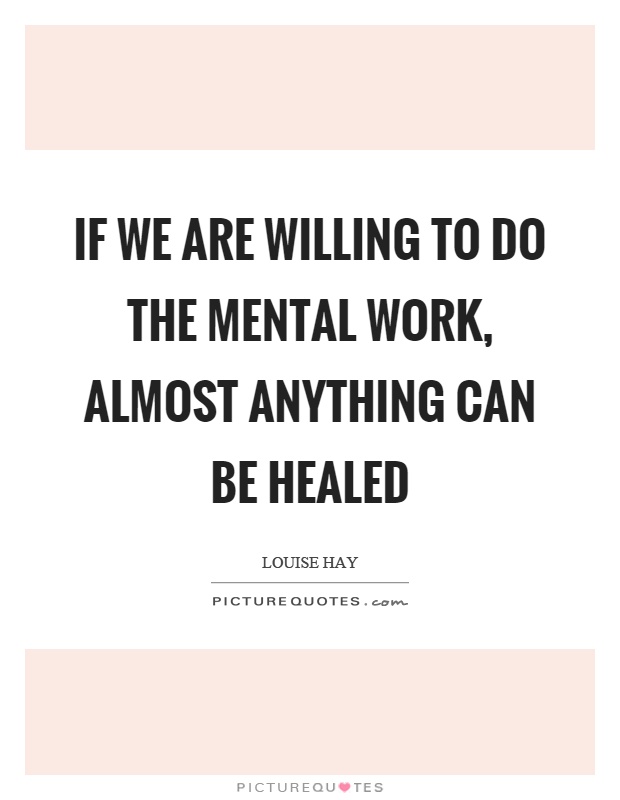 If we are willing to do the mental work, almost anything can be healed Picture Quote #1