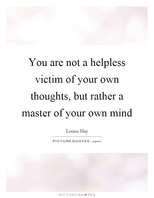 You are not a helpless victim of your own thoughts, but rather a master of your own mind Picture Quote #1