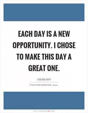 Each day is a new opportunity. I chose to make this day a great one Picture Quote #1