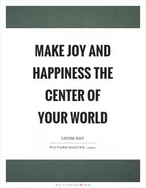 Make joy and happiness the center of your world Picture Quote #1
