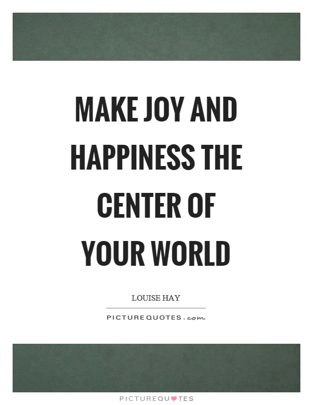 Make joy and happiness the center of your world Picture Quote #1