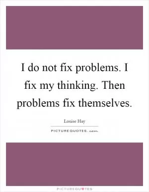 I do not fix problems. I fix my thinking. Then problems fix themselves Picture Quote #1