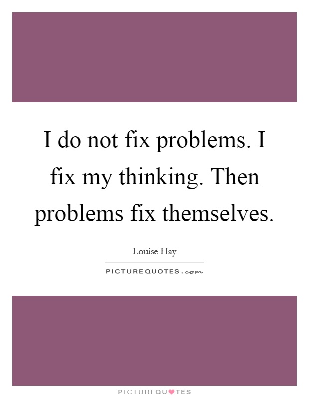 I do not fix problems. I fix my thinking. Then problems fix themselves Picture Quote #1