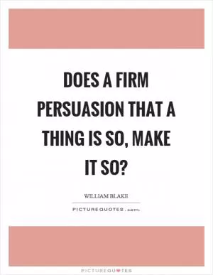 Does a firm persuasion that a thing is so, make it so? Picture Quote #1