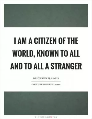 I am a citizen of the world, known to all and to all a stranger Picture Quote #1