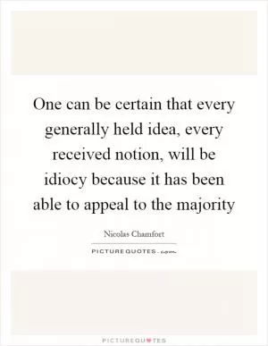 One can be certain that every generally held idea, every received notion, will be idiocy because it has been able to appeal to the majority Picture Quote #1