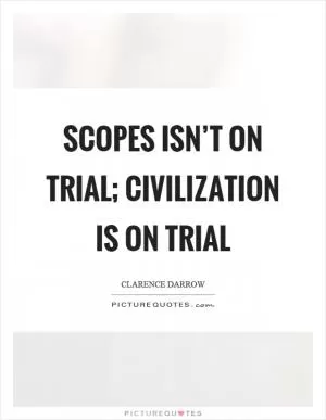 Scopes isn’t on trial; civilization is on trial Picture Quote #1