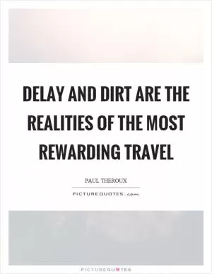 Delay and dirt are the realities of the most rewarding travel Picture Quote #1