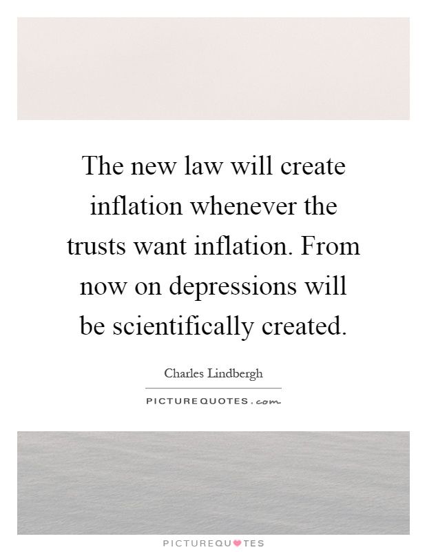 The new law will create inflation whenever the trusts want inflation. From now on depressions will be scientifically created Picture Quote #1