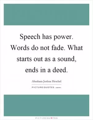 Speech has power. Words do not fade. What starts out as a sound, ends in a deed Picture Quote #1