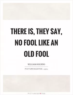 There is, they say, no fool like an old fool Picture Quote #1