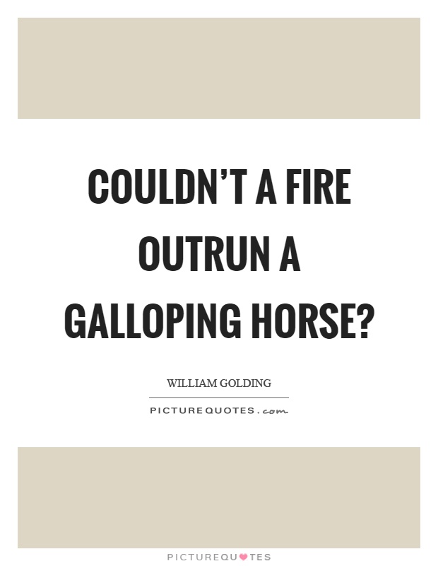 Couldn't a fire outrun a galloping horse? Picture Quote #1