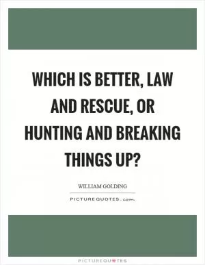 Which is better, law and rescue, or hunting and breaking things up? Picture Quote #1