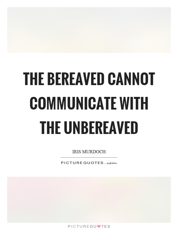 The bereaved cannot communicate with the unbereaved Picture Quote #1