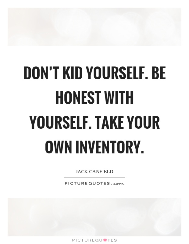 Don't kid yourself. Be honest with yourself. Take your own inventory Picture Quote #1