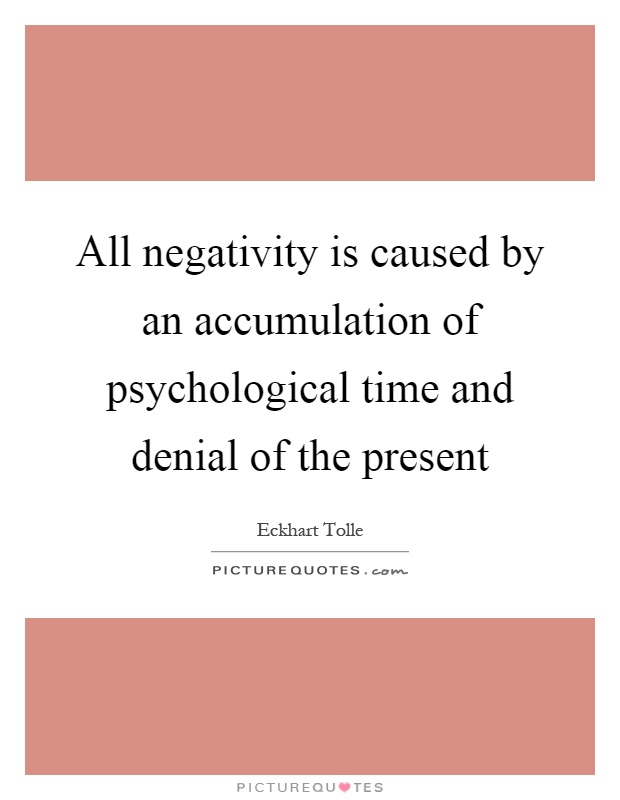 All negativity is caused by an accumulation of psychological time and denial of the present Picture Quote #1