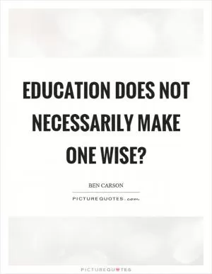 Education does not necessarily make one wise? Picture Quote #1