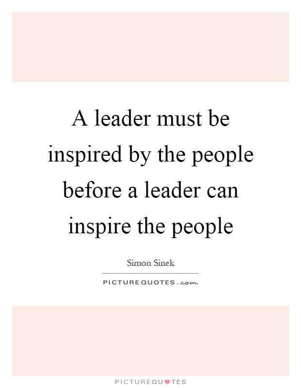 A leader must be inspired by the people before a leader can inspire the people Picture Quote #1
