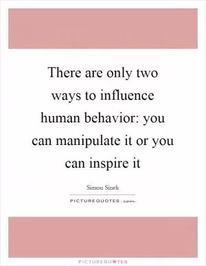 There are only two ways to influence human behavior: you can manipulate it or you can inspire it Picture Quote #1