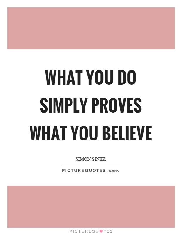 What you do simply proves what you believe Picture Quote #1