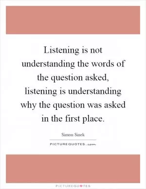 Listening is not understanding the words of the question asked, listening is understanding why the question was asked in the first place Picture Quote #1