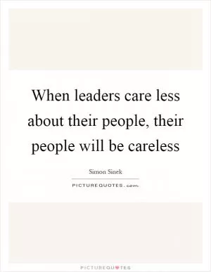 When leaders care less about their people, their people will be careless Picture Quote #1