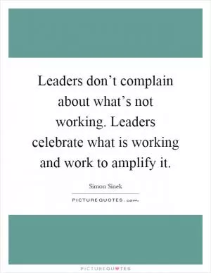 Leaders don’t complain about what’s not working. Leaders celebrate what is working and work to amplify it Picture Quote #1