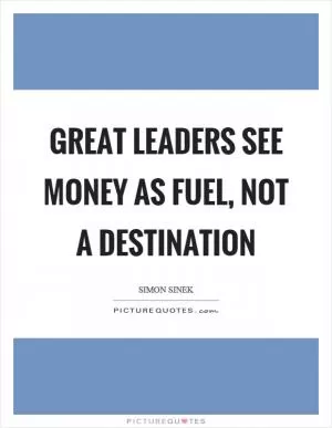 Great leaders see money as fuel, not a destination Picture Quote #1