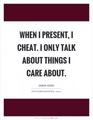 When I present, I cheat. I only talk about things I care about Picture Quote #1