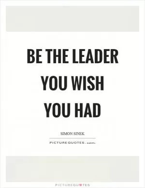 Be the leader you wish you had Picture Quote #1