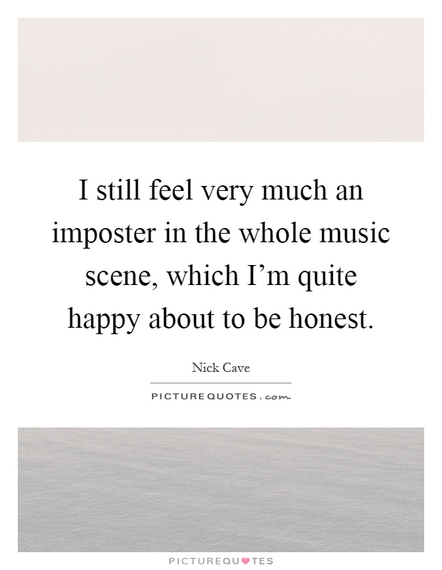 I still feel very much an imposter in the whole music scene, which I'm quite happy about to be honest Picture Quote #1