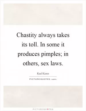 Chastity always takes its toll. In some it produces pimples; in others, sex laws Picture Quote #1